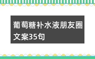 葡萄糖補水液朋友圈文案35句