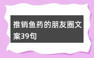 推銷(xiāo)魚(yú)藥的朋友圈文案39句