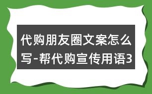 代購(gòu)朋友圈文案怎么寫-幫代購(gòu)宣傳用語(yǔ)36句