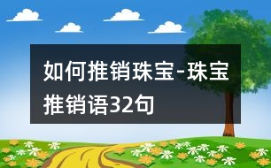 如何推銷珠寶-珠寶推銷語(yǔ)32句