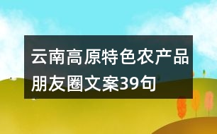 云南高原特色農(nóng)產(chǎn)品朋友圈文案39句