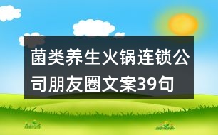 菌類養(yǎng)生火鍋連鎖公司朋友圈文案39句