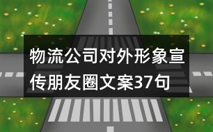 物流公司對外形象宣傳朋友圈文案37句