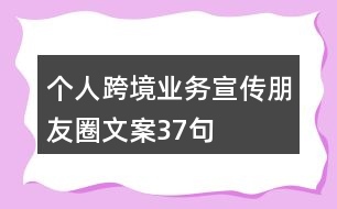 個人跨境業(yè)務(wù)宣傳朋友圈文案37句