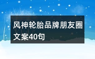 風(fēng)神輪胎品牌朋友圈文案40句