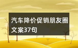 汽車(chē)降價(jià)促銷(xiāo)朋友圈文案37句