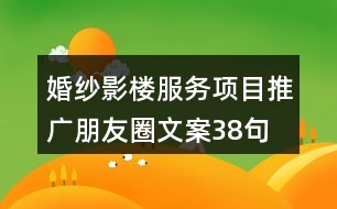 婚紗影樓服務(wù)項(xiàng)目推廣朋友圈文案38句