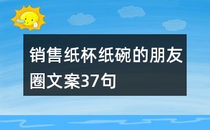 銷售紙杯紙碗的朋友圈文案37句