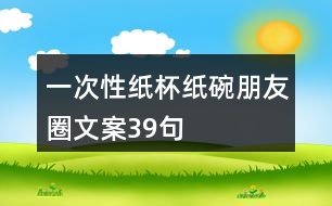 一次性紙杯、紙碗朋友圈文案39句