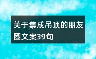 關于集成吊頂?shù)呐笥讶ξ陌?9句