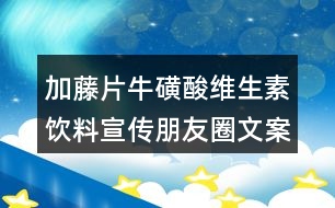 加藤片牛磺酸維生素飲料宣傳朋友圈文案33句