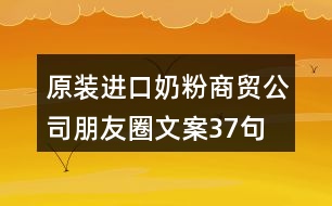 原裝進(jìn)口奶粉商貿(mào)公司朋友圈文案37句