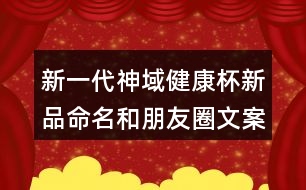 新一代神域健康杯新品命名和朋友圈文案38句