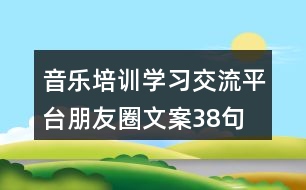 音樂(lè)培訓(xùn)學(xué)習(xí)交流平臺(tái)朋友圈文案38句