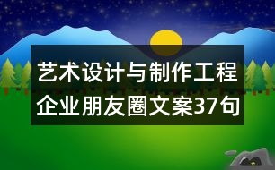 藝術(shù)設(shè)計與制作工程企業(yè)朋友圈文案37句