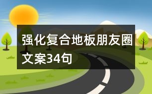 強(qiáng)化復(fù)合地板朋友圈文案34句