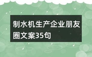 制水機生產(chǎn)企業(yè)朋友圈文案35句