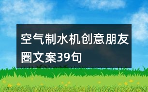 空氣制水機創(chuàng)意朋友圈文案39句