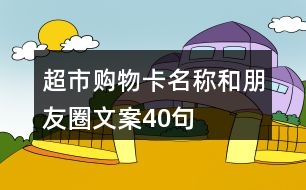 超市購(gòu)物卡名稱和朋友圈文案40句