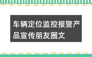 車輛定位、監(jiān)控、報(bào)警產(chǎn)品宣傳朋友圈文案40句