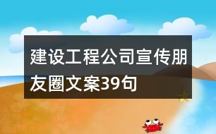 建設工程公司宣傳朋友圈文案39句