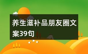 養(yǎng)生滋補品朋友圈文案39句