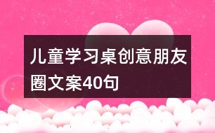 兒童學習桌創(chuàng)意朋友圈文案40句