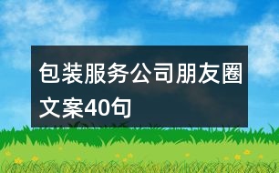 包裝服務公司朋友圈文案40句