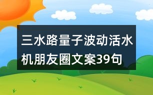 三水路量子波動(dòng)活水機(jī)朋友圈文案39句