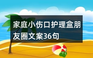 家庭小傷口護(hù)理盒朋友圈文案36句