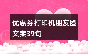 優(yōu)惠券打印機朋友圈文案39句