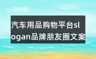 汽車用品購物平臺slogan品牌朋友圈文案33句