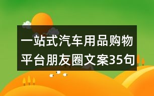 一站式汽車用品購(gòu)物平臺(tái)朋友圈文案35句