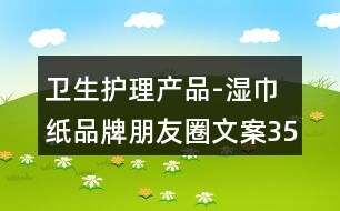 衛(wèi)生護(hù)理產(chǎn)品-濕巾紙品牌朋友圈文案35句