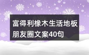 富得利橡木生活地板朋友圈文案40句