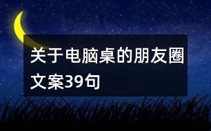 關(guān)于電腦桌的朋友圈文案39句