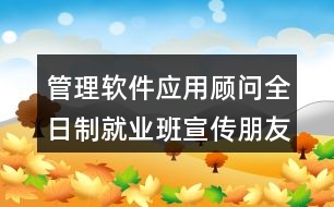 管理軟件應用顧問全日制就業(yè)班宣傳朋友圈文案38句