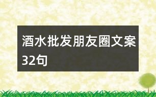 酒水批發(fā)朋友圈文案32句