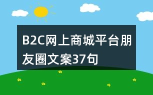 &quot;B2C網(wǎng)上商城平臺朋友圈文案	&quot;37句