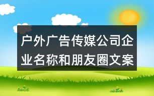 戶外廣告?zhèn)髅焦酒髽I(yè)名稱和朋友圈文案33句