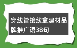 穿線(xiàn)管接線(xiàn)盒建材品牌推廣語(yǔ)38句