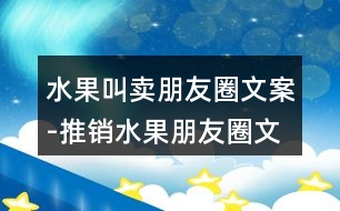 水果叫賣(mài)朋友圈文案-推銷(xiāo)水果朋友圈文案40句