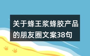 關(guān)于蜂王漿、蜂膠產(chǎn)品的朋友圈文案38句