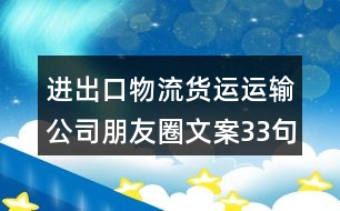 進(jìn)出口物流貨運(yùn)運(yùn)輸公司朋友圈文案33句