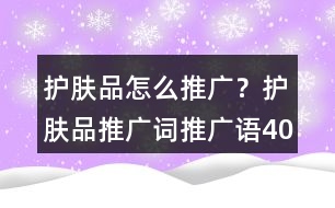 護膚品怎么推廣？護膚品推廣詞、推廣語40句