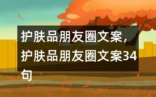 護(hù)膚品朋友圈文案，護(hù)膚品朋友圈文案34句