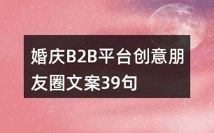 婚慶B2B平臺創(chuàng)意朋友圈文案39句