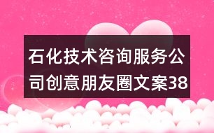 石化技術咨詢服務公司創(chuàng)意朋友圈文案38句