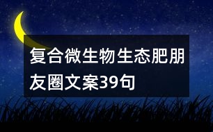 復(fù)合微生物生態(tài)肥朋友圈文案39句