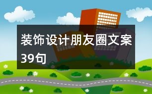 裝飾設(shè)計(jì)朋友圈文案39句